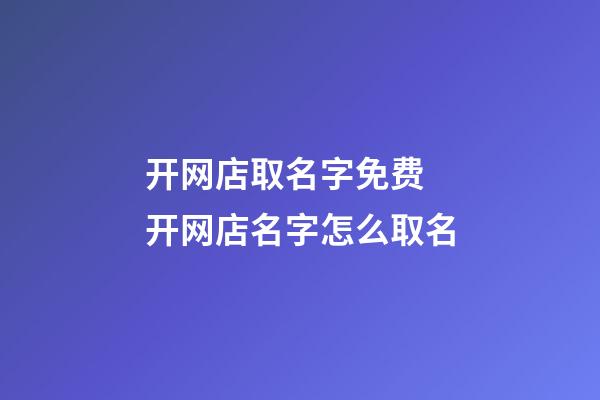 开网店取名字免费 开网店名字怎么取名-第1张-店铺起名-玄机派